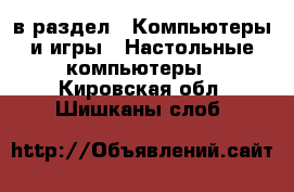  в раздел : Компьютеры и игры » Настольные компьютеры . Кировская обл.,Шишканы слоб.